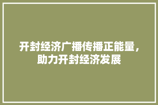 开封经济广播传播正能量,助力开封经济发展 开封经济广播传播正能量,助力开封经济发展
