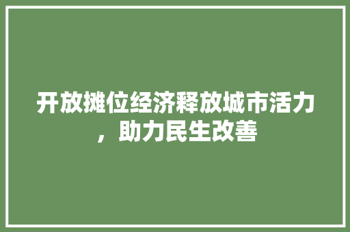 开放摊位经济释放城市活力,助力民生改善 开放摊位经济释放城市活力,助力民生改善