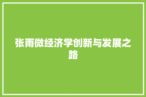 张雨微经济学创新与发展之路 张雨微经济学创新与发展之路