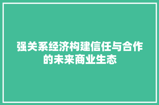 强关系经济构建信任与合作的未来商业生态 强关系经济构建信任与合作的未来商业生态