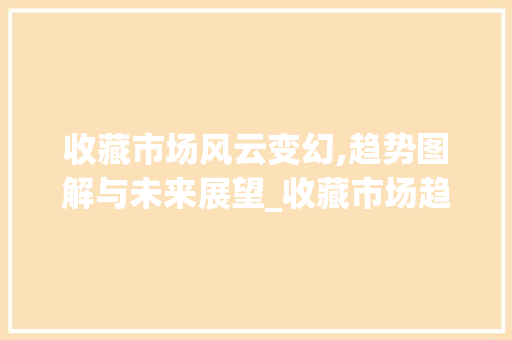 收藏市场风云变幻,趋势图解与未来展望_收藏市场趋势图片