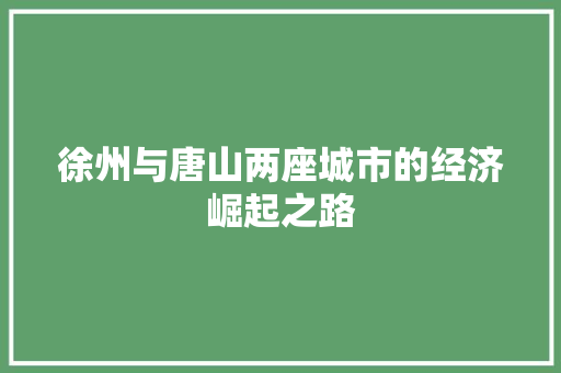 徐州与唐山两座城市的经济崛起之路 徐州与唐山两座城市的经济崛起之路