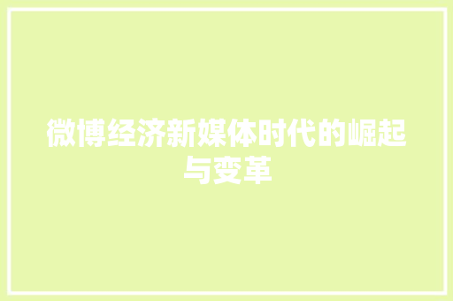 微博经济新媒体时代的崛起与变革 微博经济新媒体时代的崛起与变革
