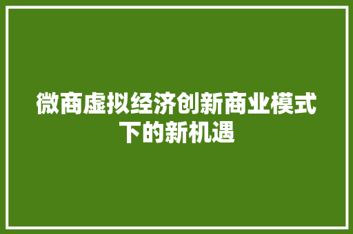 微商虚拟经济创新商业模式下的新机遇