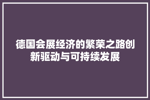 德国会展经济的繁荣之路创新驱动与可持续发展 德国会展经济的繁荣之路创新驱动与可持续发展
