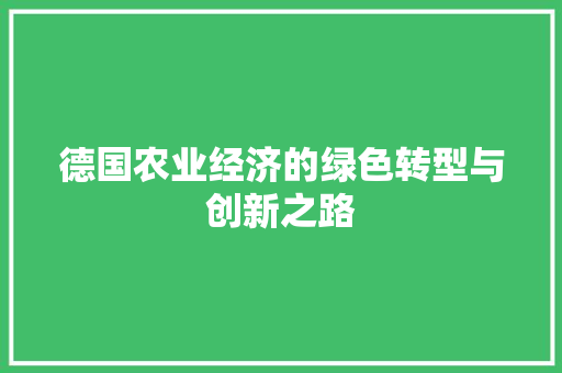 德国农业经济的绿色转型与创新之路 德国农业经济的绿色转型与创新之路