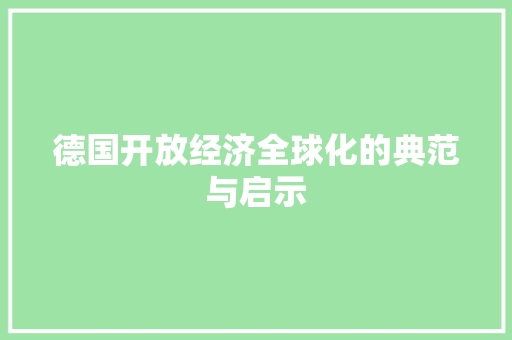 德国开放经济全球化的典范与启示 德国开放经济全球化的典范与启示