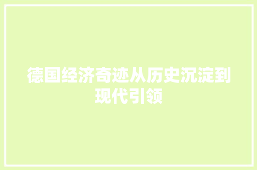 德国经济奇迹从历史沉淀到现代引领 德国经济奇迹从历史沉淀到现代引领