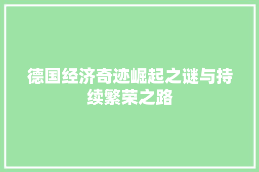 德国经济奇迹崛起之谜与持续繁荣之路 德国经济奇迹崛起之谜与持续繁荣之路