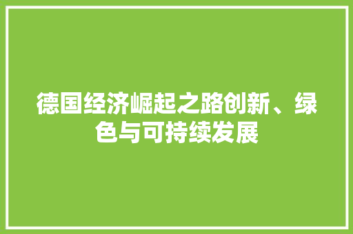 德国经济崛起之路创新、绿色与可持续发展 德国经济崛起之路创新、绿色与可持续发展