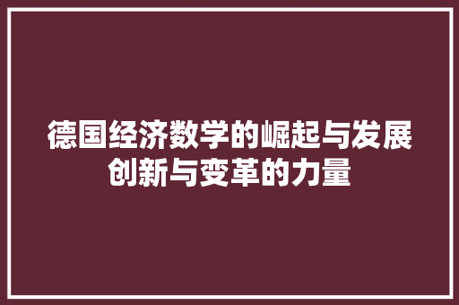 德国经济数学的崛起与发展创新与变革的力量 德国经济数学的崛起与发展创新与变革的力量