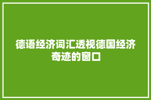 德语经济词汇透视德国经济奇迹的窗口 德语经济词汇透视德国经济奇迹的窗口