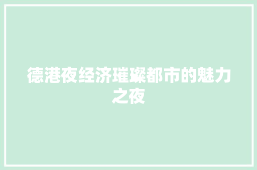 德港夜经济璀璨都市的魅力之夜 德港夜经济璀璨都市的魅力之夜