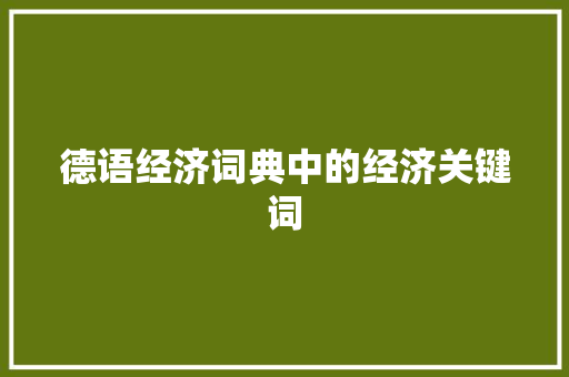 德语经济词典中的经济关键词 德语经济词典中的经济关键词