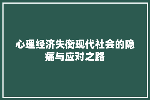 心理经济失衡现代社会的隐痛与应对之路