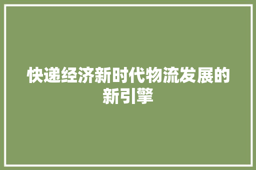 快递经济新时代物流发展的新引擎 快递经济新时代物流发展的新引擎