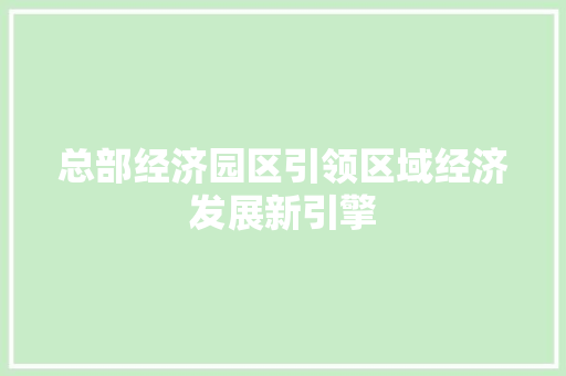 总部经济园区引领区域经济发展新引擎