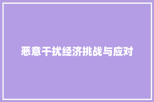 恶意干扰经济挑战与应对 恶意干扰经济挑战与应对