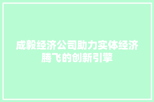 成毅经济公司助力实体经济腾飞的创新引擎 成毅经济公司助力实体经济腾飞的创新引擎