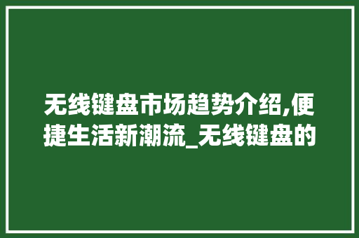 无线键盘市场趋势介绍,便捷生活新潮流_无线键盘的市场趋势如何 无线键盘市场趋势介绍,便捷生活新潮流_无线键盘的市场趋势如何
