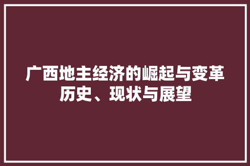 广西地主经济的崛起与变革历史、现状与展望 广西地主经济的崛起与变革历史、现状与展望