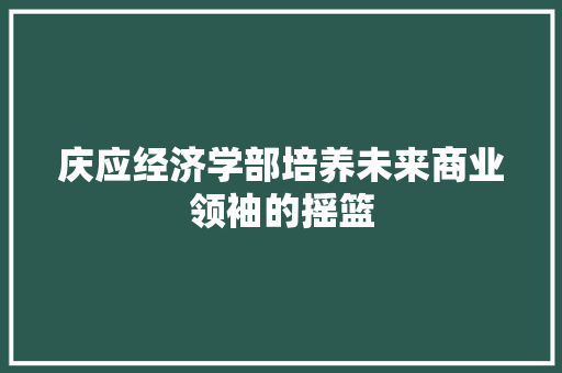 庆应经济学部培养未来商业领袖的摇篮 庆应经济学部培养未来商业领袖的摇篮