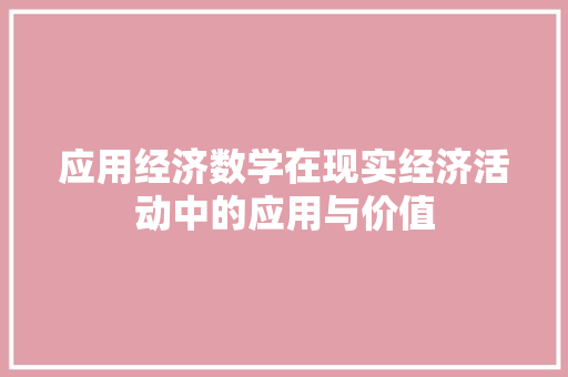 应用经济数学在现实经济活动中的应用与价值 应用经济数学在现实经济活动中的应用与价值