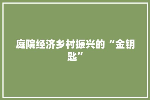 庭院经济乡村振兴的“金钥匙”