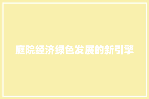 庭院经济绿色发展的新引擎 庭院经济绿色发展的新引擎