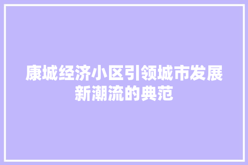 康城经济小区引领城市发展新潮流的典范 康城经济小区引领城市发展新潮流的典范