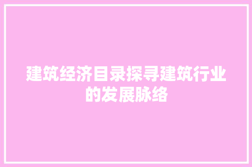 建筑经济目录探寻建筑行业的发展脉络 建筑经济目录探寻建筑行业的发展脉络