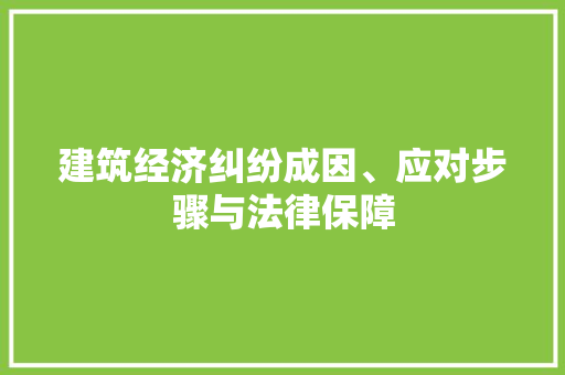 建筑经济纠纷成因、应对步骤与法律保障 建筑经济纠纷成因、应对步骤与法律保障