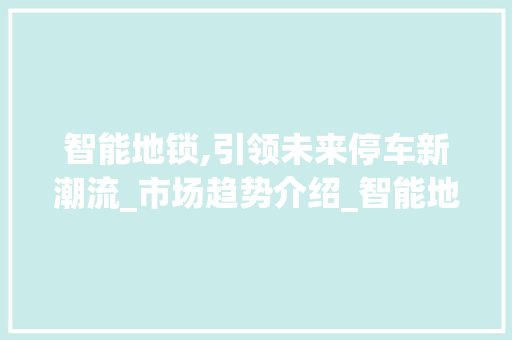 智能地锁,引领未来停车新潮流_市场趋势介绍_智能地锁市场趋势 智能地锁,引领未来停车新潮流_市场趋势介绍_智能地锁市场趋势