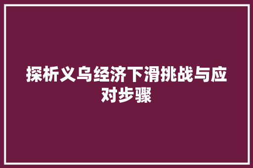 探析义乌经济下滑挑战与应对步骤 探析义乌经济下滑挑战与应对步骤