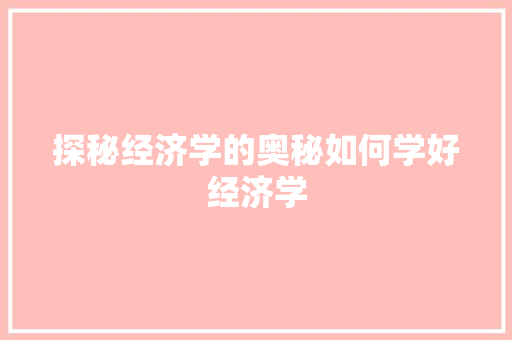 探秘经济学的奥秘如何学好经济学 探秘经济学的奥秘如何学好经济学