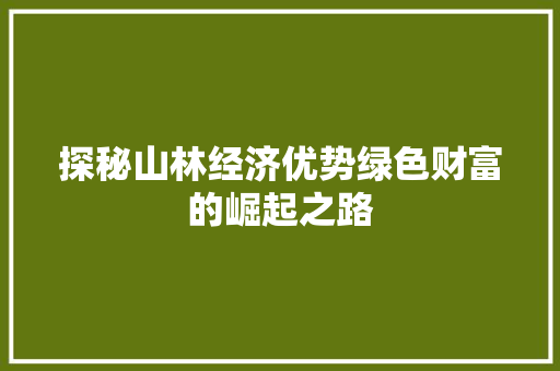 探秘山林经济优势绿色财富的崛起之路 探秘山林经济优势绿色财富的崛起之路