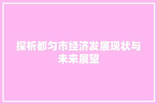 探析都匀市经济发展现状与未来展望 探析都匀市经济发展现状与未来展望