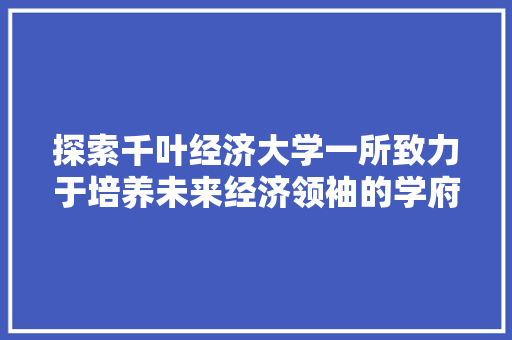 探索千叶经济大学一所致力于培养未来经济领袖的学府