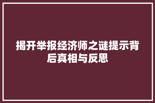 揭开举报经济师之谜提示背后真相与反思 揭开举报经济师之谜提示背后真相与反思