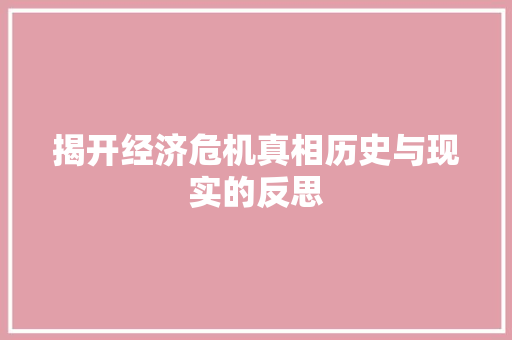 揭开经济危机真相历史与现实的反思 揭开经济危机真相历史与现实的反思