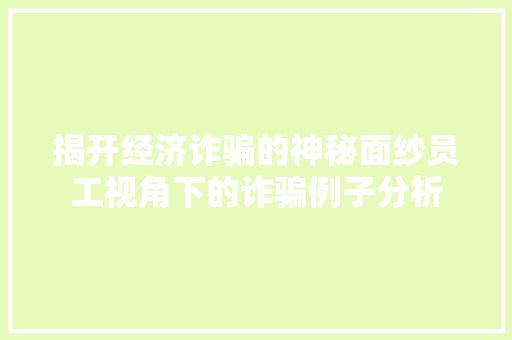 揭开经济诈骗的神秘面纱员工视角下的诈骗例子分析 揭开经济诈骗的神秘面纱员工视角下的诈骗例子分析