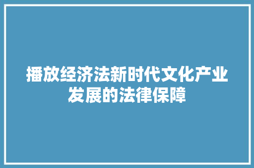 播放经济法新时代文化产业发展的法律保障 播放经济法新时代文化产业发展的法律保障