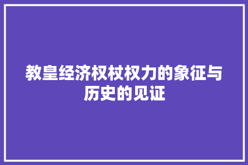 教皇经济权杖权力的象征与历史的见证