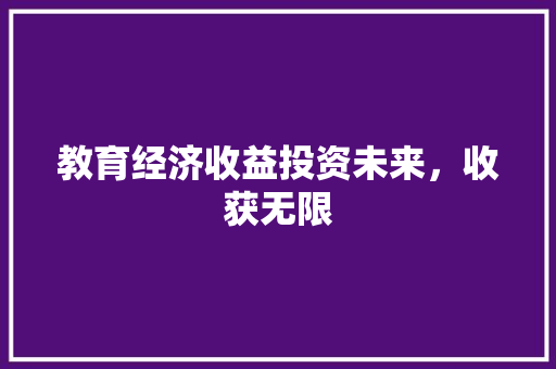 教育经济收益投资未来,收获无限 教育经济收益投资未来,收获无限