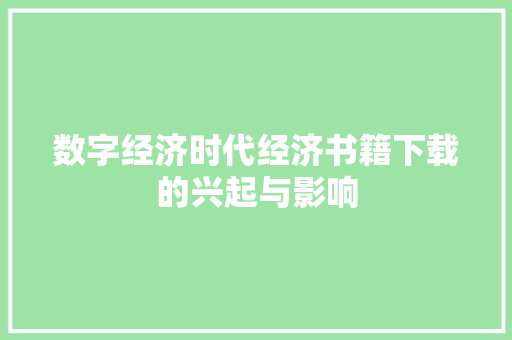 数字经济时代经济书籍下载的兴起与影响 数字经济时代经济书籍下载的兴起与影响
