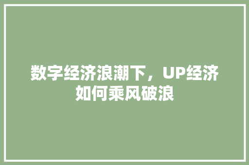 数字经济浪潮下,UP经济如何乘风破浪 数字经济浪潮下,UP经济如何乘风破浪