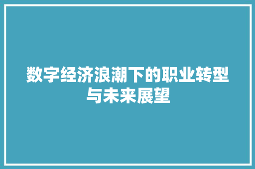 数字经济浪潮下的职业转型与未来展望 数字经济浪潮下的职业转型与未来展望