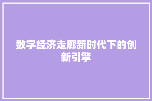 数字经济走廊新时代下的创新引擎 数字经济走廊新时代下的创新引擎