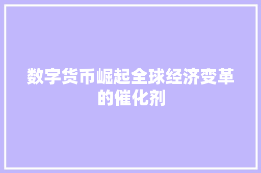 数字货币崛起全球经济变革的催化剂 数字货币崛起全球经济变革的催化剂