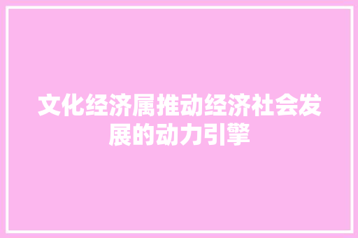 文化经济属推动经济社会发展的动力引擎
